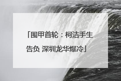 围甲首轮：柯洁手生告负 深圳龙华爆冷