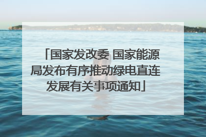 国家发改委 国家能源局发布有序推动绿电直连发展有关事项通知
