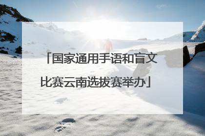 国家通用手语和盲文比赛云南选拔赛举办