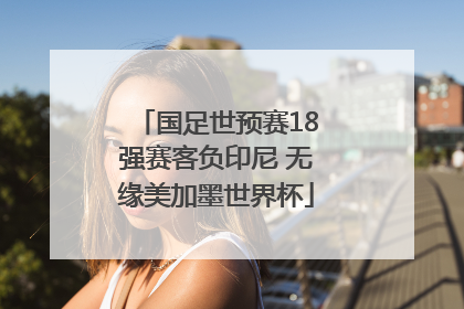 国足世预赛18强赛客负印尼 无缘美加墨世界杯