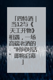 四特酒｜当12与《天工开物》相遇，一场高端老酒的“时间对话”即将启幕