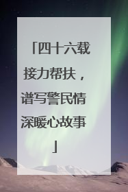 四十六载接力帮扶，谱写警民情深暖心故事