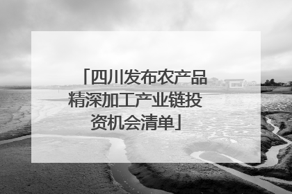四川发布农产品精深加工产业链投资机会清单