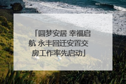 圆梦安居 幸福启航 永丰回迁安置交房工作率先启动