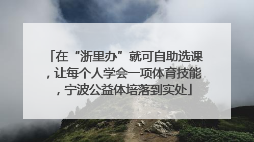 在“浙里办”就可自助选课，让每个人学会一项体育技能，宁波公益体培落到实处