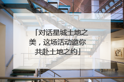 对话星城土地之美，这场活动邀你共赴土地之约