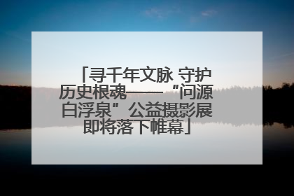 寻千年文脉 守护历史根魂——“问源白浮泉”公益摄影展即将落下帷幕