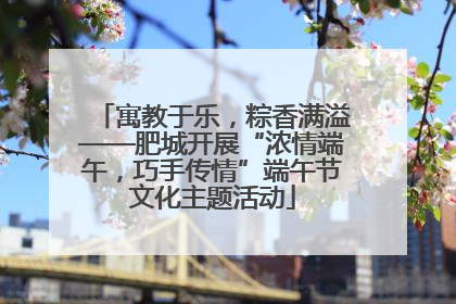 寓教于乐，粽香满溢——肥城开展“浓情端午，巧手传情”端午节文化主题活动