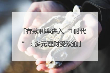 存款利率进入“1时代”：多元理财受欢迎