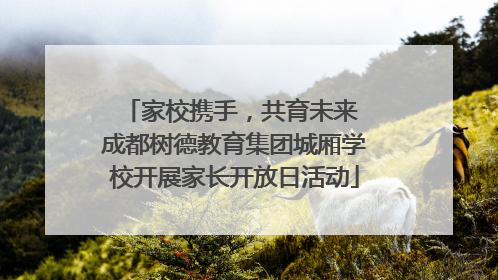 家校携手，共育未来 成都树德教育集团城厢学校开展家长开放日活动
