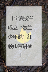 宁夏贺兰成立“贺兰少年说”红领巾宣讲团