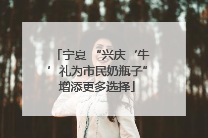 宁夏 “兴庆‘牛’礼为市民奶瓶子”增添更多选择