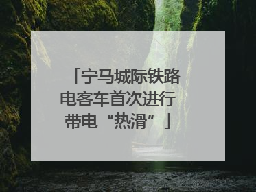 宁马城际铁路电客车首次进行带电“热滑”