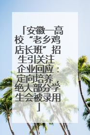 安徽一高校“老乡鸡店长班”招生引关注 企业回应：定向培养，绝大部分学生会被录用