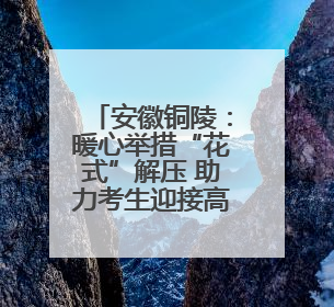 安徽铜陵：暖心举措“花式”解压 助力考生迎接高考