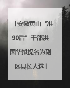 安徽黄山“准90后”干部洪国华拟提名为副区县长人选