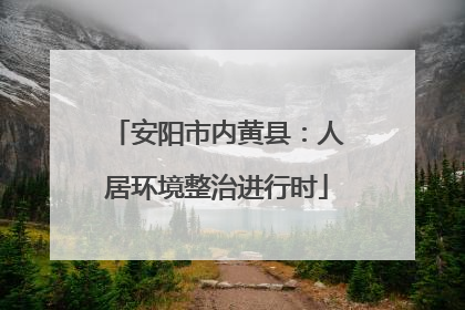 安阳市内黄县：人居环境整治进行时