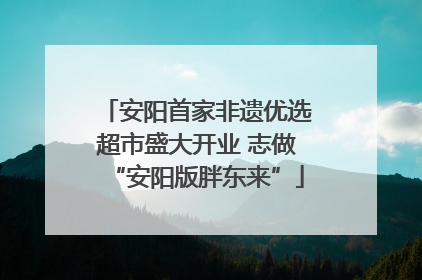 安阳首家非遗优选超市盛大开业 志做“安阳版胖东来”