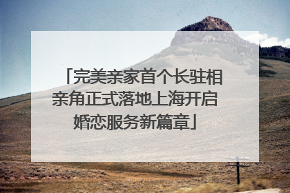 完美亲家首个长驻相亲角正式落地上海开启婚恋服务新篇章