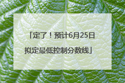 定了！预计6月25日拟定最低控制分数线