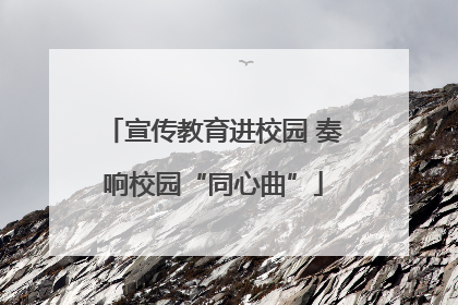 宣传教育进校园 奏响校园“同心曲”