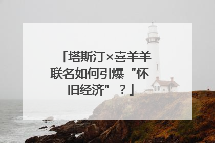 塔斯汀×喜羊羊联名如何引爆“怀旧经济”？
