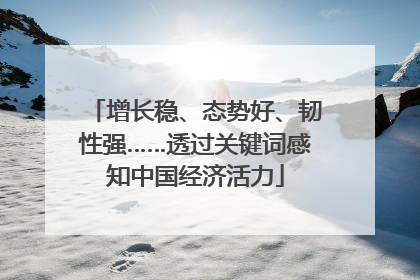 增长稳、态势好、韧性强……透过关键词感知中国经济活力