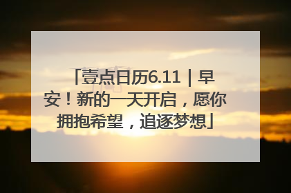 壹点日历6.11｜早安！新的一天开启，愿你拥抱希望，追逐梦想