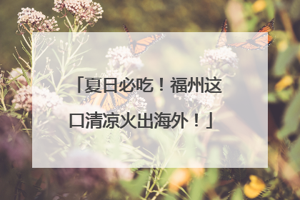 夏日必吃！福州这口清凉火出海外！