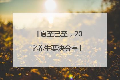 夏至已至，20字养生要诀分享