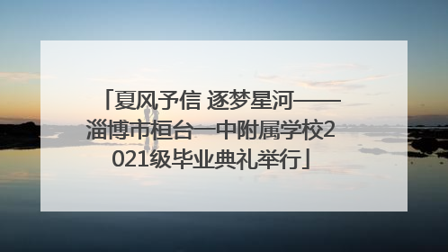 夏风予信 逐梦星河——淄博市桓台一中附属学校2021级毕业典礼举行