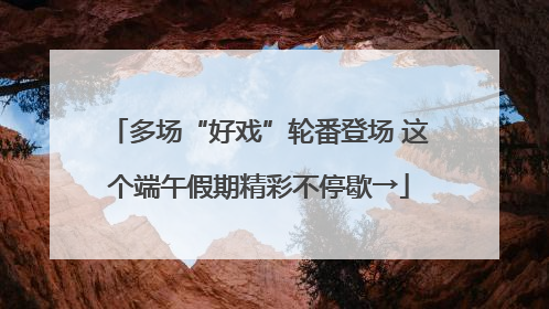 多场“好戏”轮番登场 这个端午假期精彩不停歇→