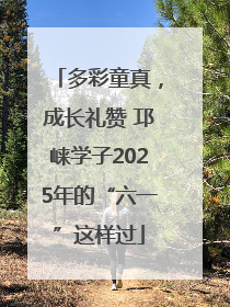 多彩童真，成长礼赞 邛崃学子2025年的“六一”这样过