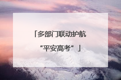 多部门联动护航“平安高考”