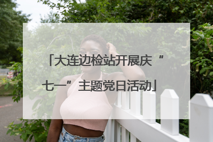 大连边检站开展庆“七一”主题党日活动