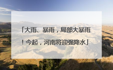 大雨、暴雨，局部大暴雨！今起，河南将迎强降水