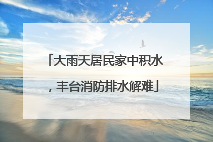 大雨天居民家中积水，丰台消防排水解难