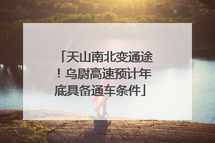 天山南北变通途！乌尉高速预计年底具备通车条件