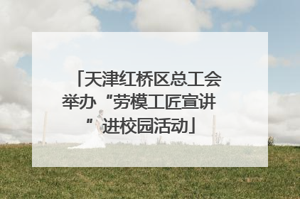 天津红桥区总工会举办“劳模工匠宣讲”进校园活动