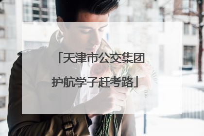 天津市公交集团护航学子赶考路
