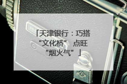 天津银行：巧搭“文化桥” 点旺“烟火气”