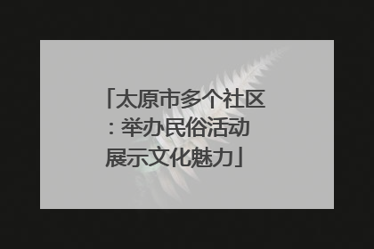 太原市多个社区：举办民俗活动 展示文化魅力