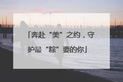 奔赴“美”之约，守护最“粽”要的你