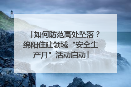 如何防范高处坠落？绵阳住建领域“安全生产月”活动启动