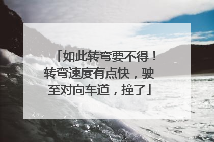 如此转弯要不得！转弯速度有点快，驶至对向车道，撞了