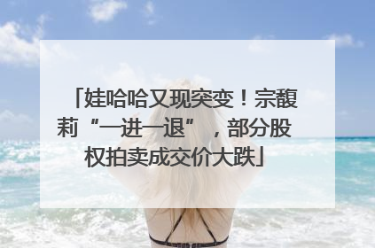 娃哈哈又现突变！宗馥莉“一进一退”，部分股权拍卖成交价大跌