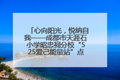 心向阳光，悦纳自我——成都市天涯石小学昭忠祠分校“525爱己能量站”点亮孩子心灵之旅