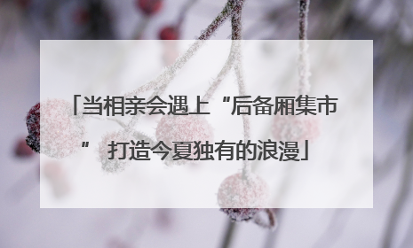 当相亲会遇上“后备厢集市” 打造今夏独有的浪漫