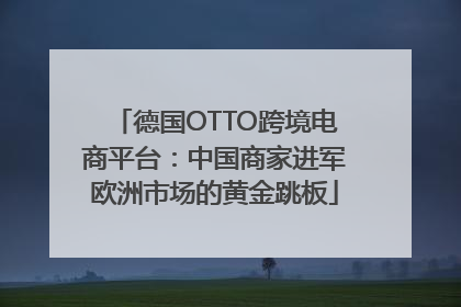 德国OTTO跨境电商平台：中国商家进军欧洲市场的黄金跳板
