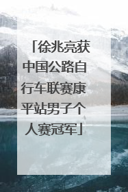 徐兆亮获中国公路自行车联赛康平站男子个人赛冠军